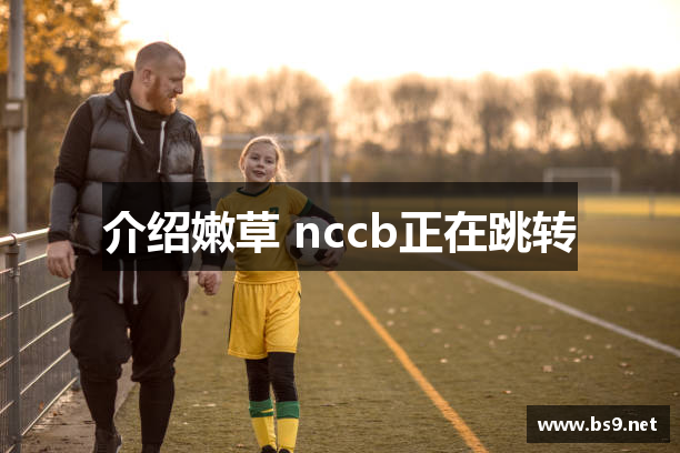 介绍嫩草 nccb正在跳转